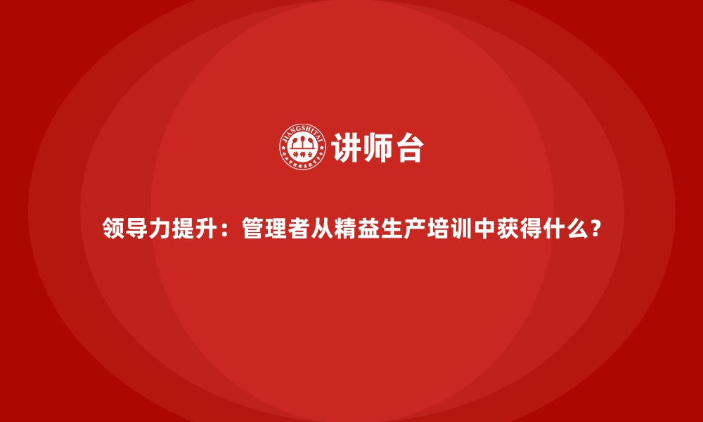 领导力提升：管理者从精益生产培训中获得什么？