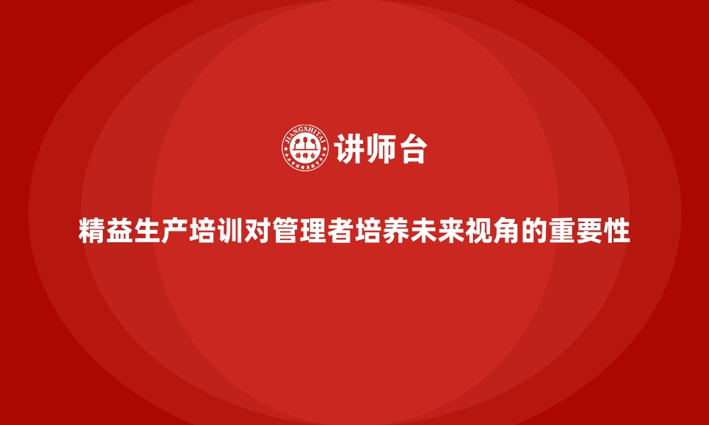 文章精益生产培训对管理者培养未来视角的重要性的缩略图