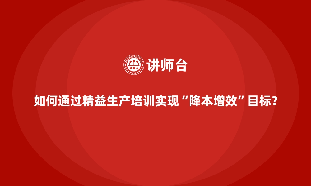 文章如何通过精益生产培训实现“降本增效”目标？的缩略图