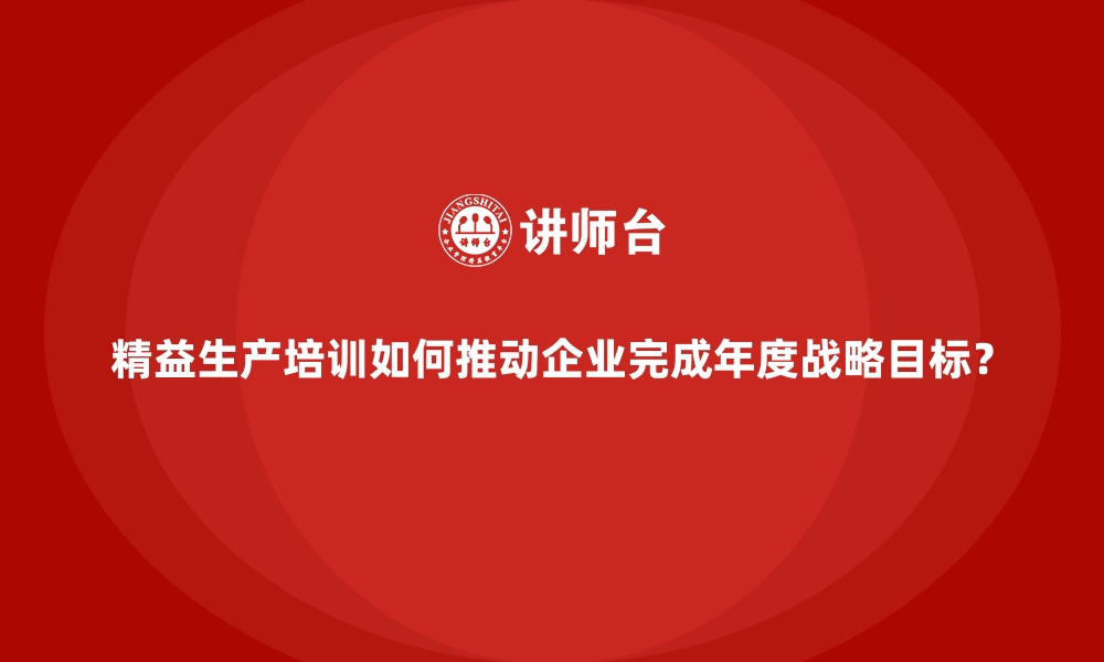 文章精益生产培训如何推动企业完成年度战略目标？的缩略图