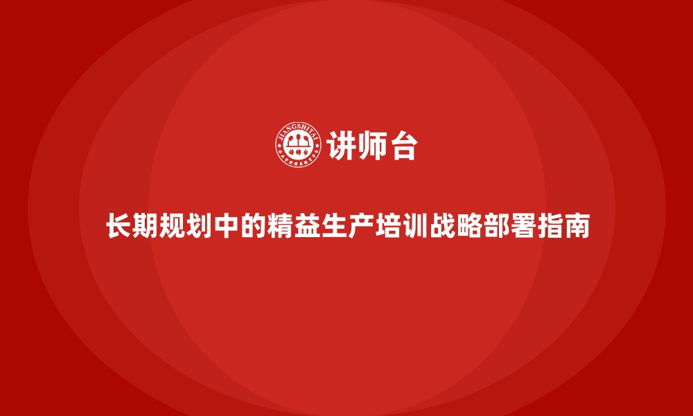 文章长期规划中的精益生产培训战略部署指南的缩略图