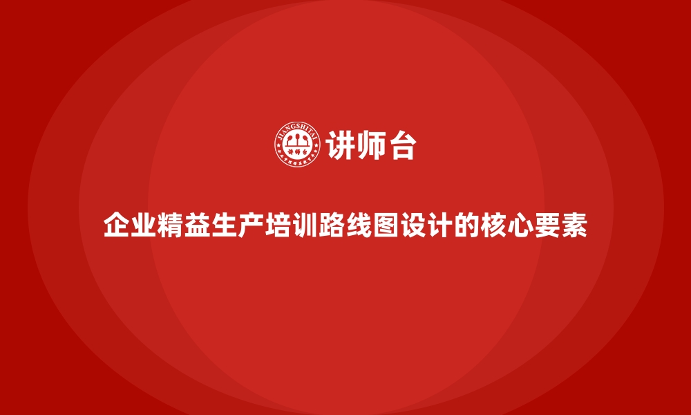 企业精益生产培训路线图设计的核心要素