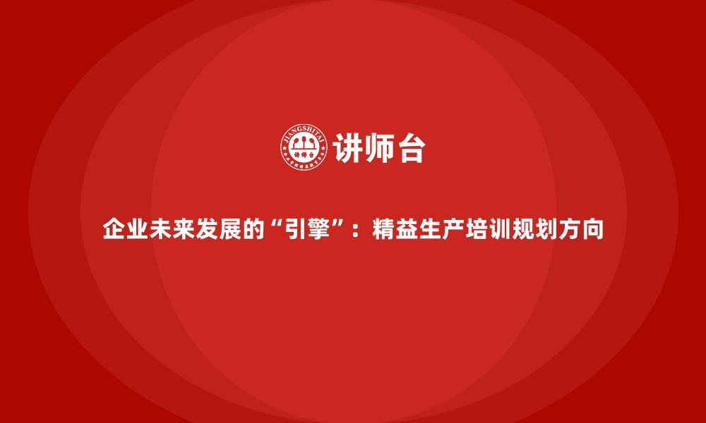 文章企业未来发展的“引擎”：精益生产培训规划方向的缩略图