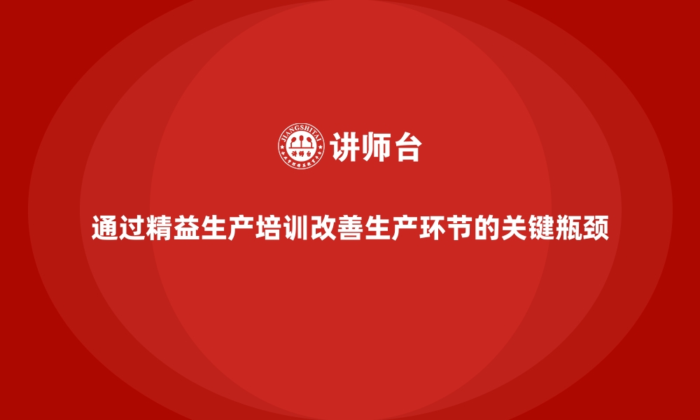 文章通过精益生产培训改善生产环节的关键瓶颈的缩略图