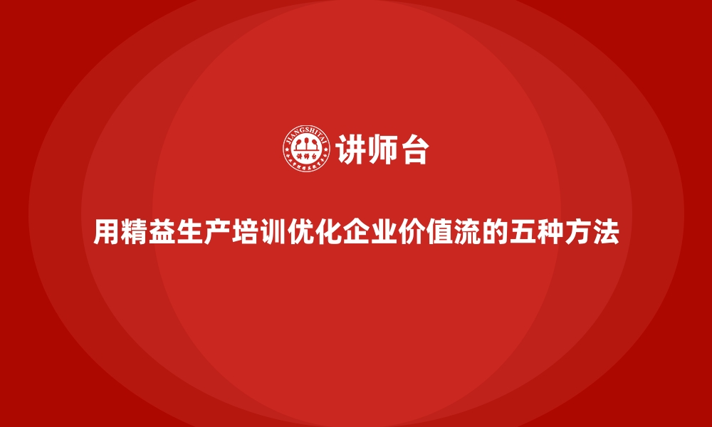 用精益生产培训优化企业价值流的五种方法