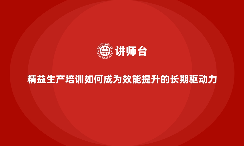 文章精益生产培训如何成为效能提升的长期驱动力的缩略图