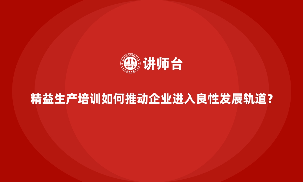 文章精益生产培训如何推动企业进入良性发展轨道？的缩略图