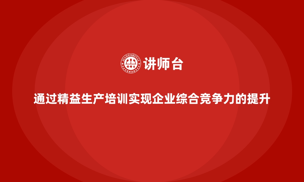 通过精益生产培训实现企业综合竞争力的提升