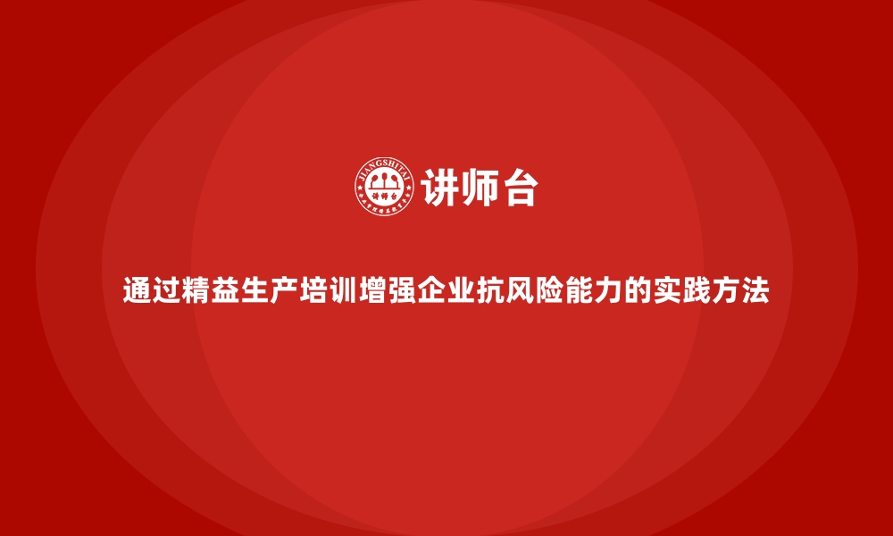 通过精益生产培训增强企业抗风险能力的实践方法