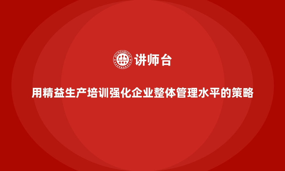 文章用精益生产培训强化企业整体管理水平的策略的缩略图