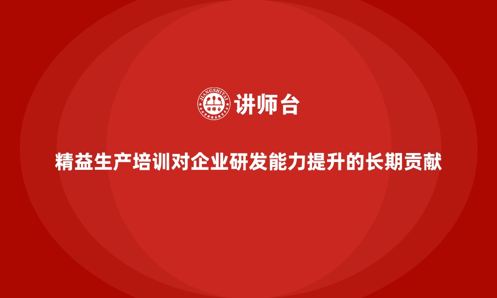 文章精益生产培训对企业研发能力提升的长期贡献的缩略图