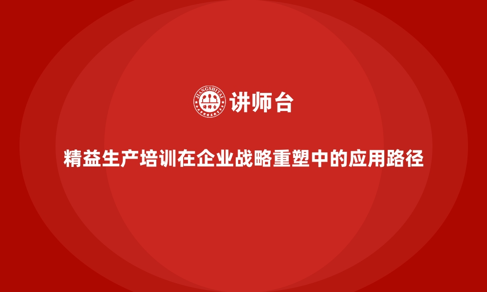 文章精益生产培训在企业战略重塑中的应用路径的缩略图