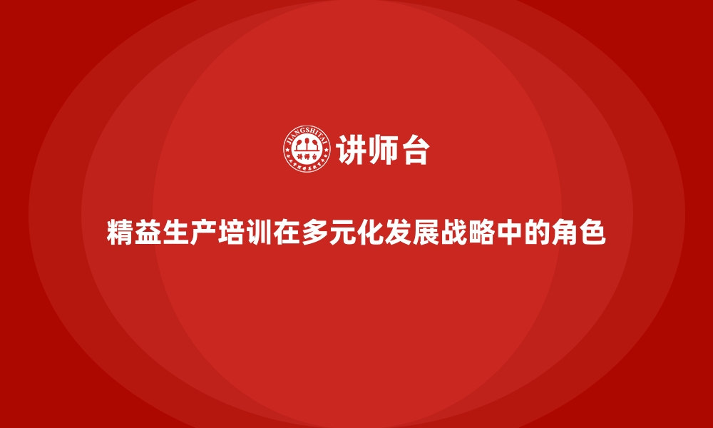 精益生产培训在多元化发展战略中的角色