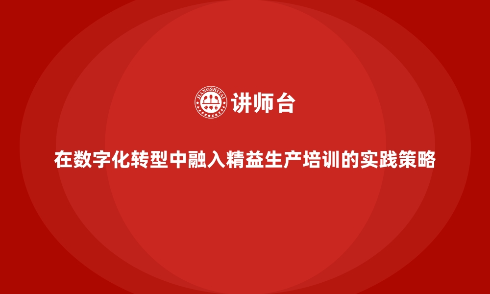 文章在数字化转型中融入精益生产培训的实践策略的缩略图