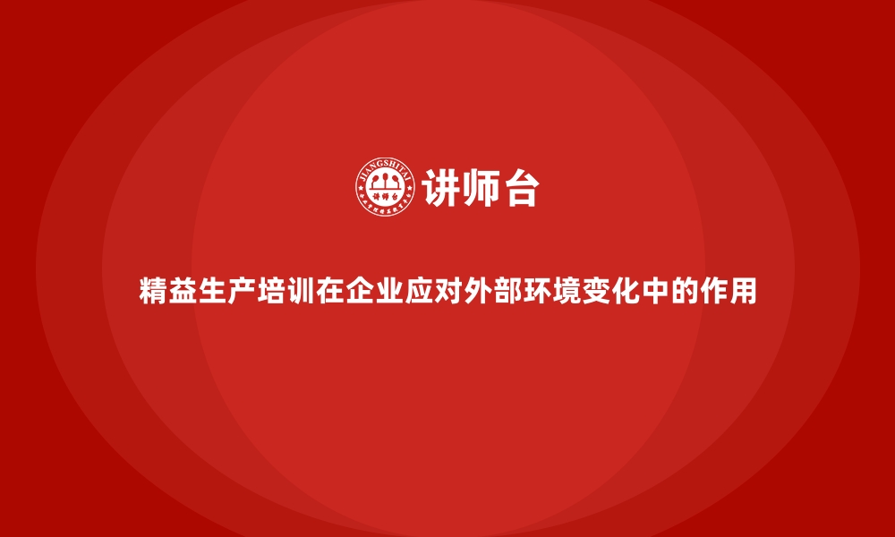 文章精益生产培训在企业应对外部环境变化中的作用的缩略图