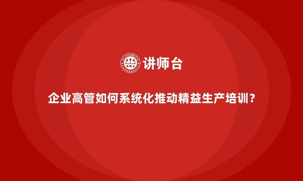 文章企业高管如何系统化推动精益生产培训？的缩略图