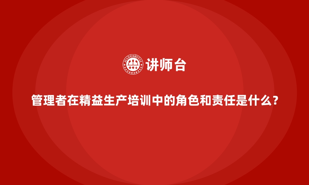 文章管理者在精益生产培训中的角色和责任是什么？的缩略图