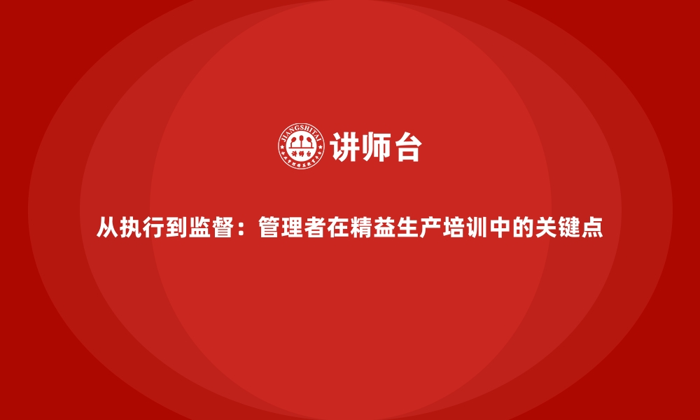 文章从执行到监督：管理者在精益生产培训中的关键点的缩略图