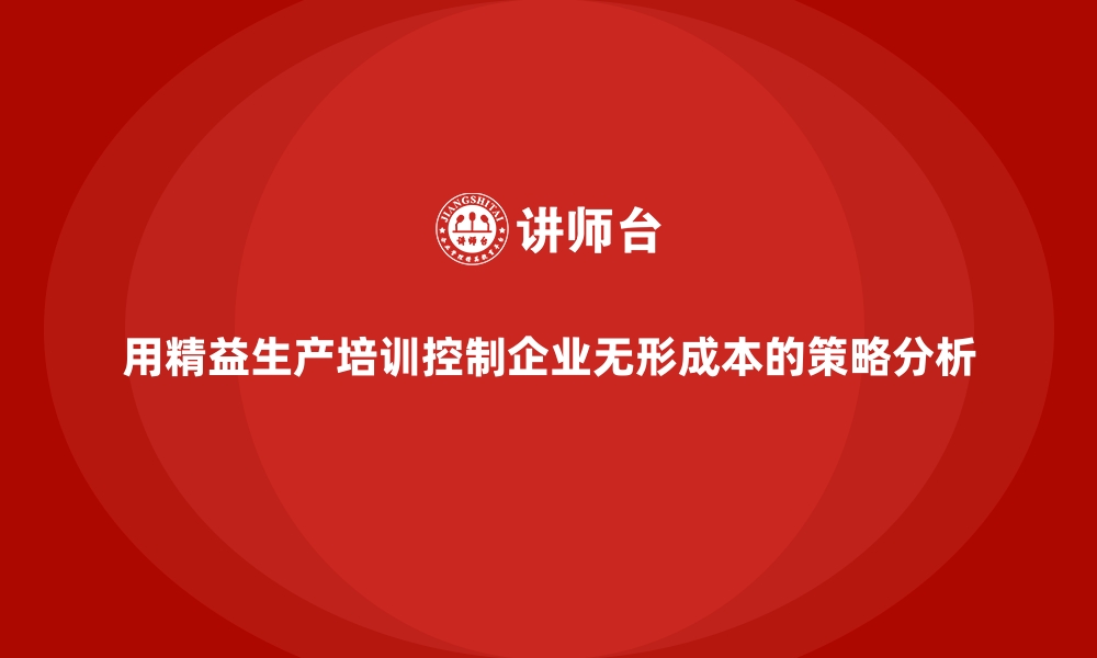 文章用精益生产培训控制企业无形成本的策略分析的缩略图