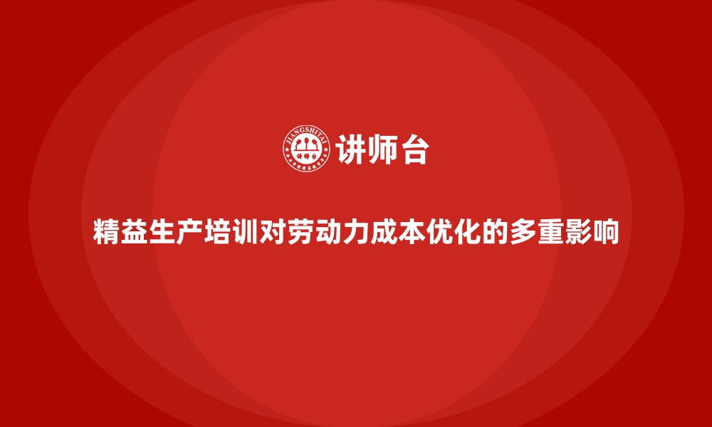 文章精益生产培训对劳动力成本优化的多重影响的缩略图