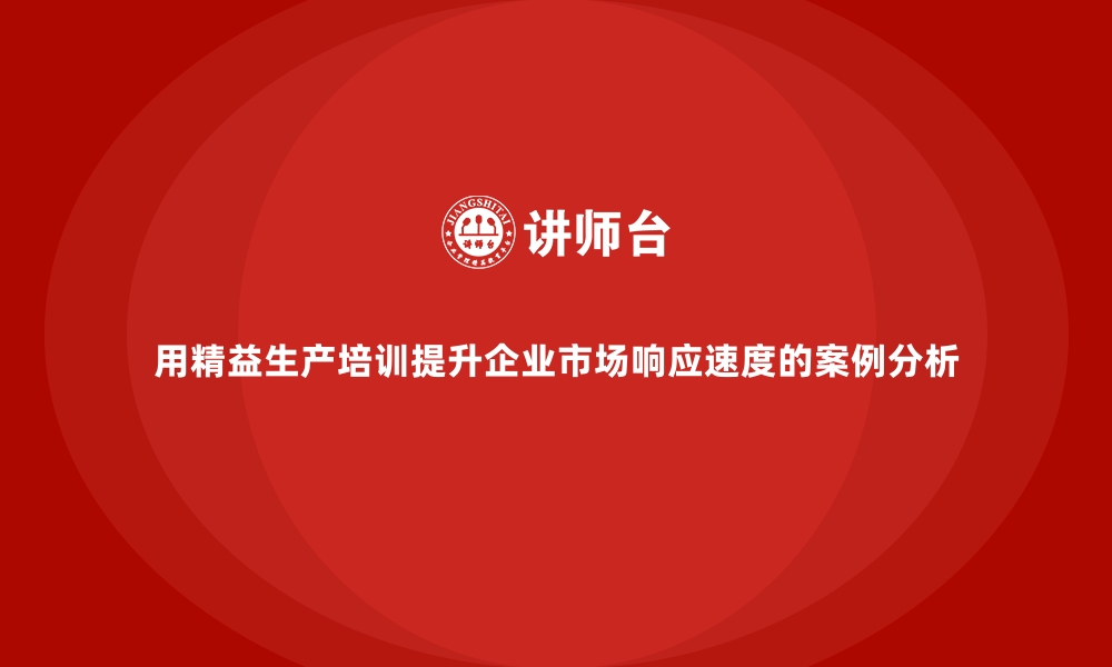 文章用精益生产培训提升企业市场响应速度的案例分析的缩略图