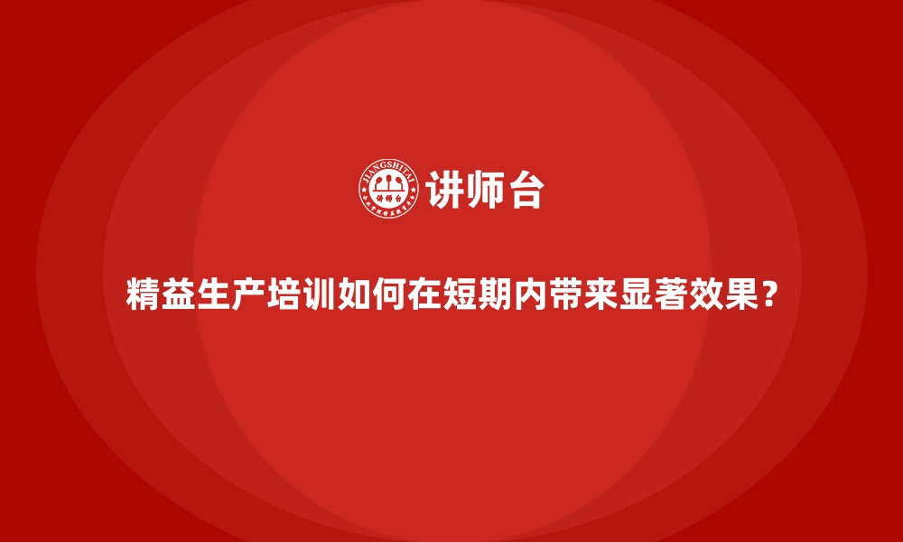 文章精益生产培训如何在短期内带来显著效果？的缩略图