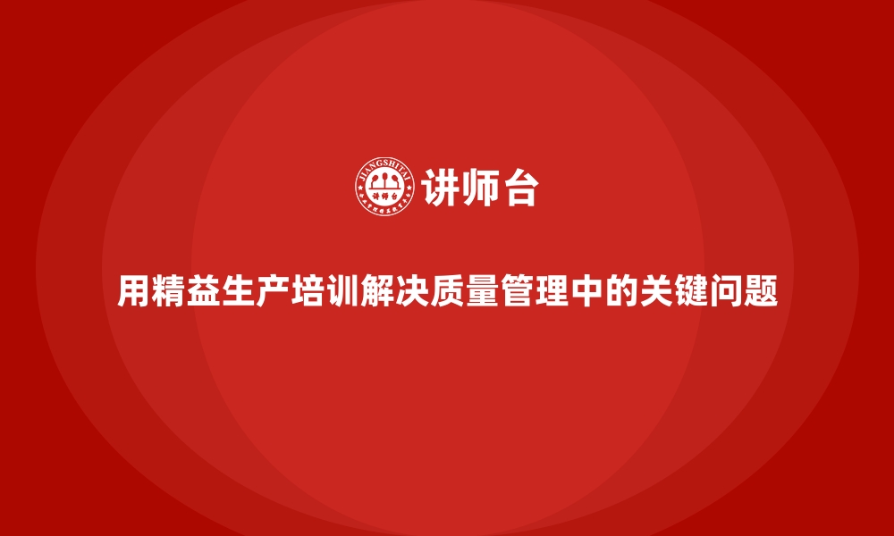 文章用精益生产培训解决质量管理中的关键问题的缩略图