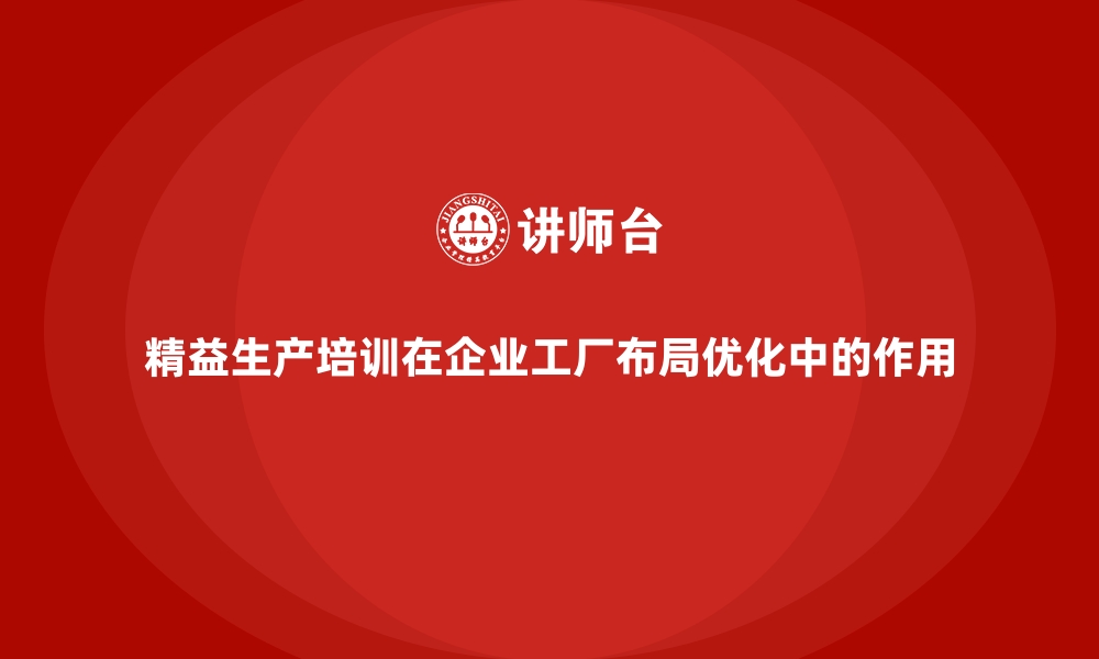 文章精益生产培训在企业工厂布局优化中的作用的缩略图