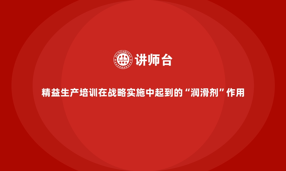 文章精益生产培训在战略实施中起到的“润滑剂”作用的缩略图