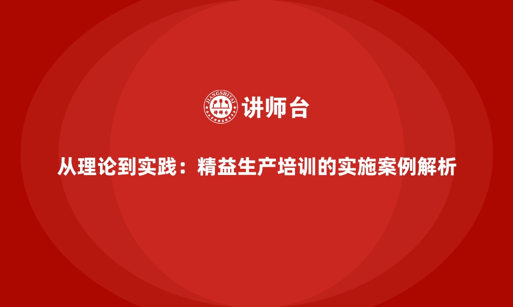 文章从理论到实践：精益生产培训的实施案例解析的缩略图