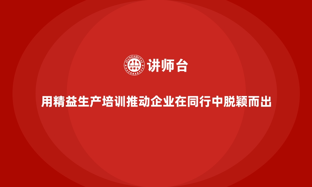 文章用精益生产培训推动企业在同行中脱颖而出的缩略图