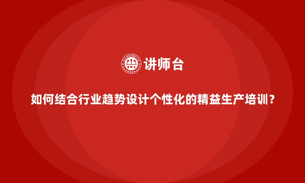 文章如何结合行业趋势设计个性化的精益生产培训？的缩略图