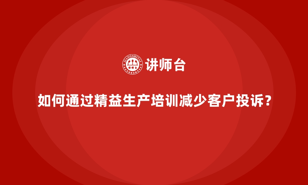 文章如何通过精益生产培训减少客户投诉？的缩略图