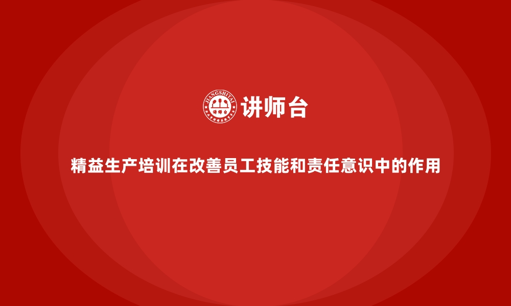 文章精益生产培训在改善员工技能和责任意识中的作用的缩略图