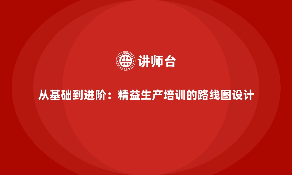 文章从基础到进阶：精益生产培训的路线图设计的缩略图