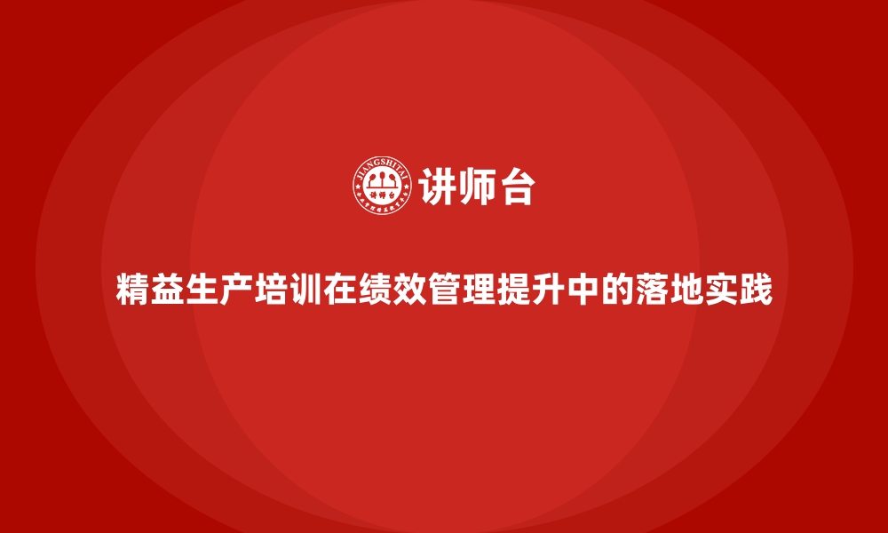 精益生产培训在绩效管理提升中的落地实践