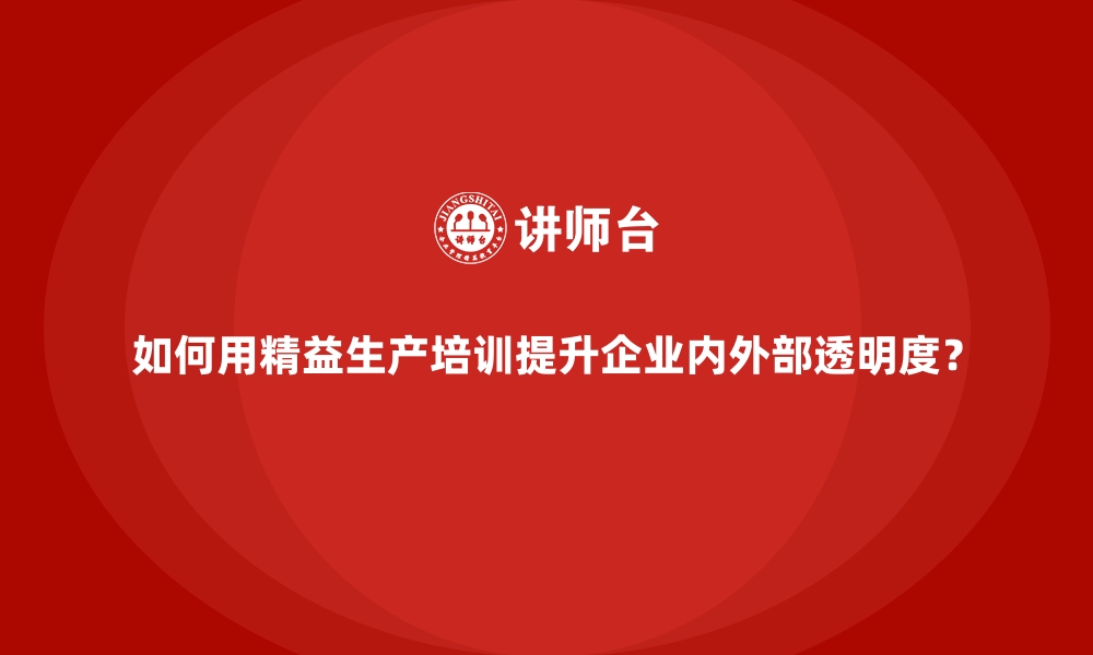 文章如何用精益生产培训提升企业内外部透明度？的缩略图