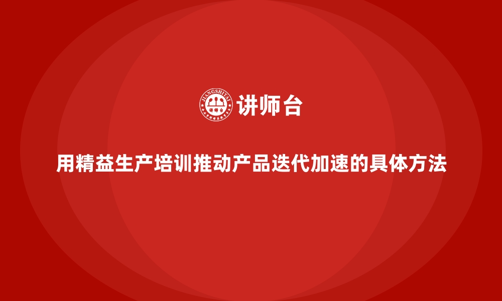 文章用精益生产培训推动产品迭代加速的具体方法的缩略图