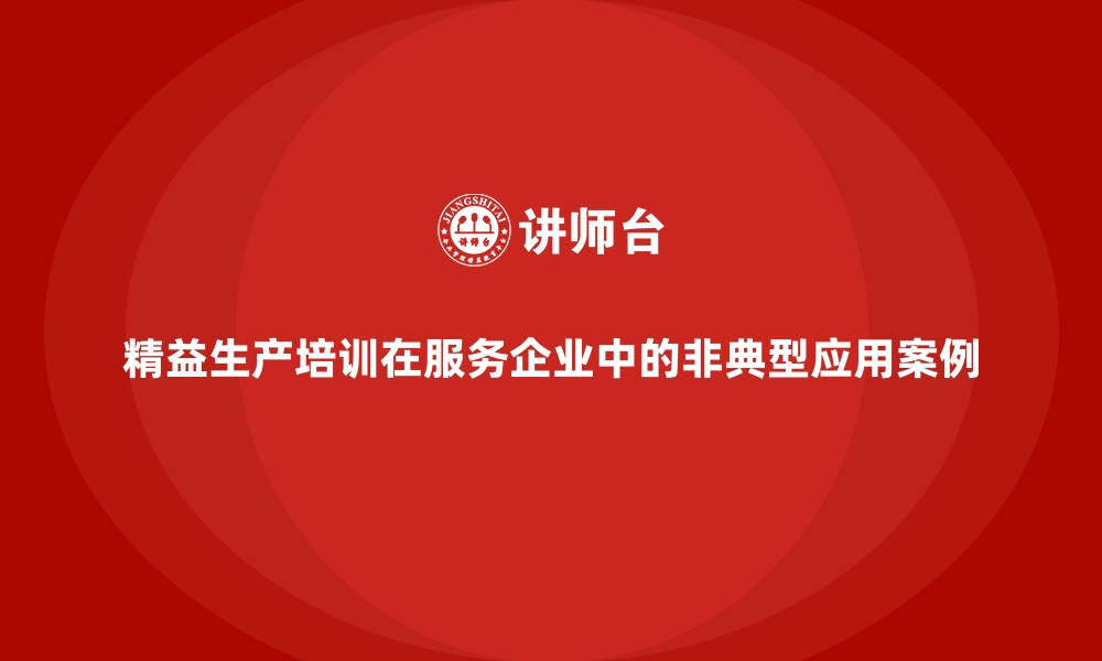 文章精益生产培训在服务企业中的非典型应用案例的缩略图