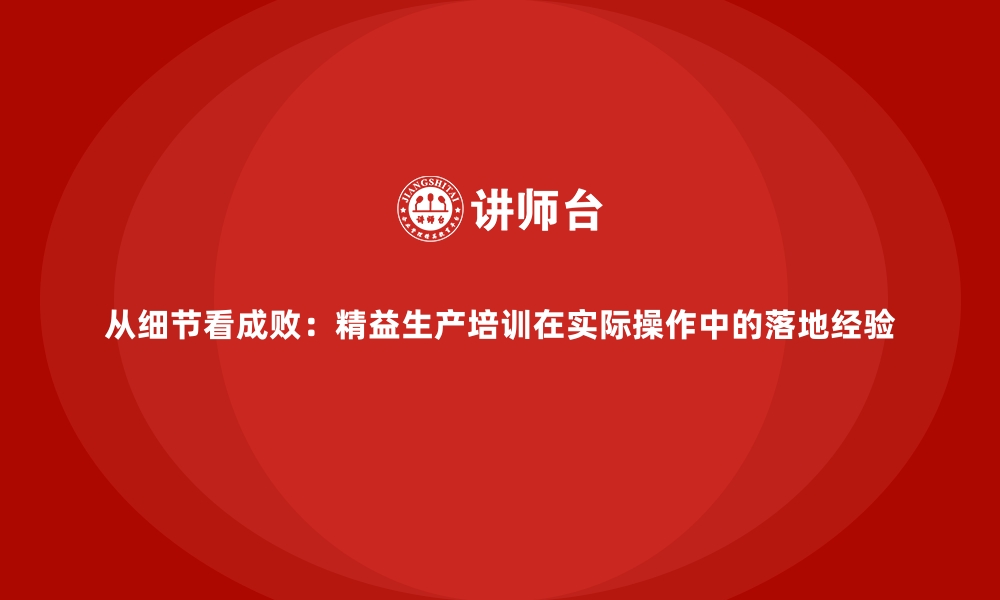 文章从细节看成败：精益生产培训在实际操作中的落地经验的缩略图