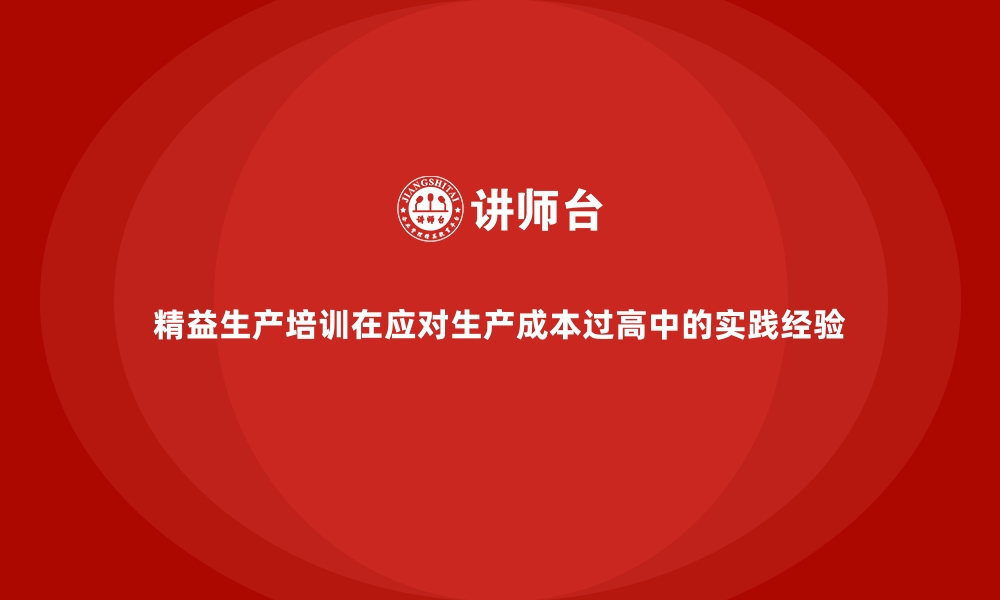 文章精益生产培训在应对生产成本过高中的实践经验的缩略图