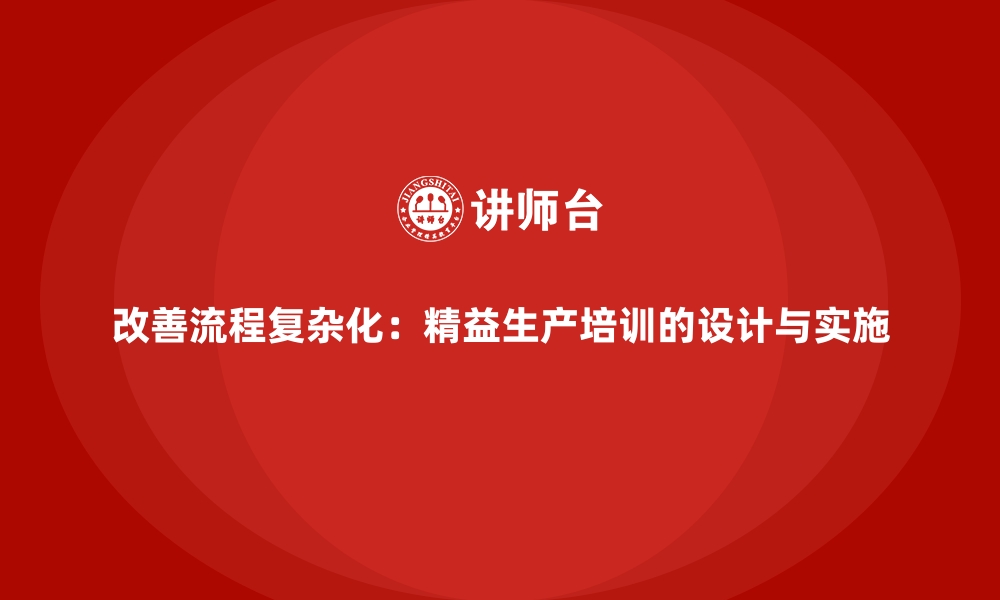 文章改善流程复杂化：精益生产培训的设计与实施的缩略图