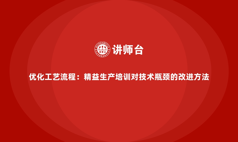 文章优化工艺流程：精益生产培训对技术瓶颈的改进方法的缩略图