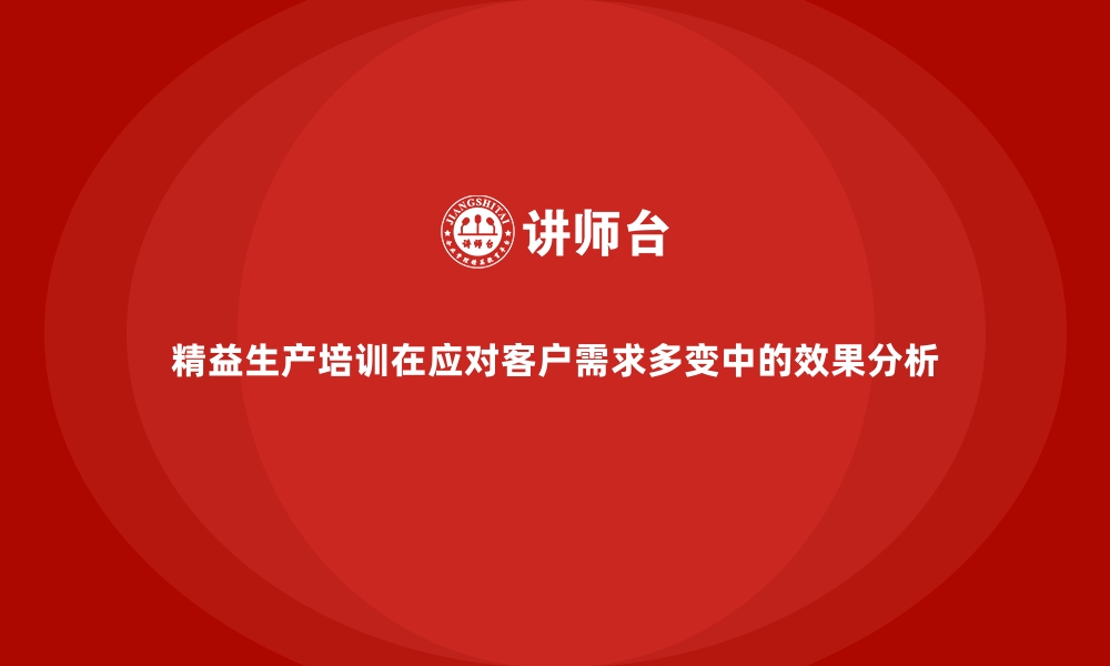 文章精益生产培训在应对客户需求多变中的效果分析的缩略图