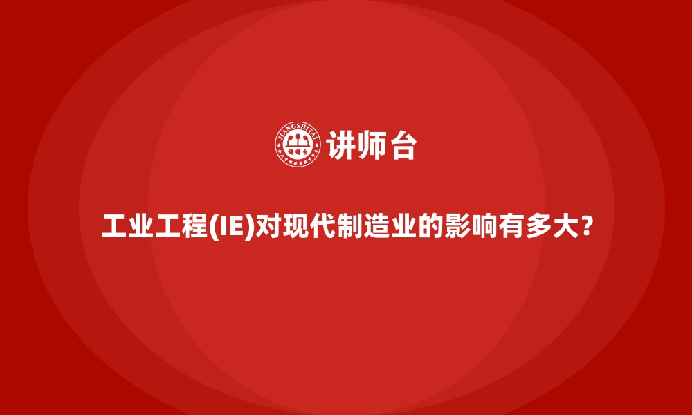 工业工程(IE)对现代制造业的影响有多大？