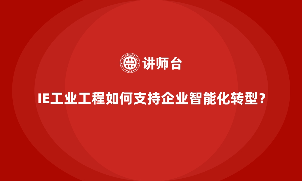 文章IE工业工程如何支持企业智能化转型？的缩略图