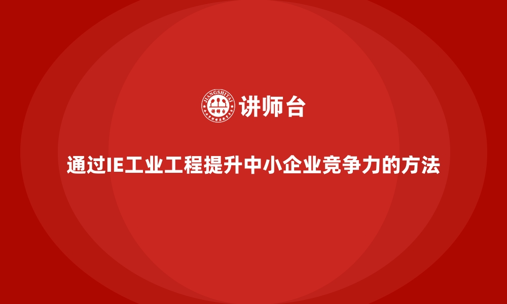 通过IE工业工程提升中小企业竞争力的方法