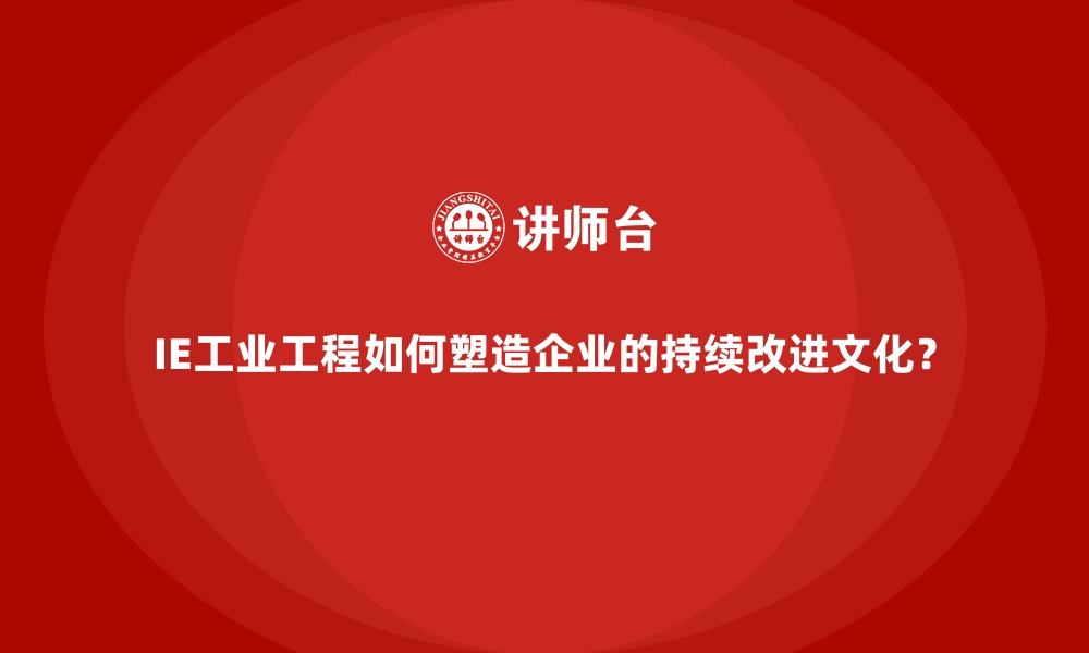 文章IE工业工程如何塑造企业的持续改进文化？的缩略图