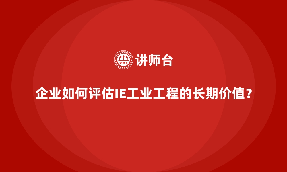 文章企业如何评估IE工业工程的长期价值？的缩略图