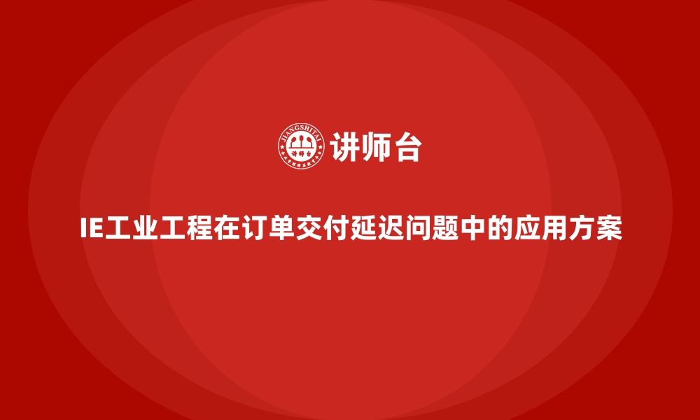 文章IE工业工程在订单交付延迟问题中的应用方案的缩略图